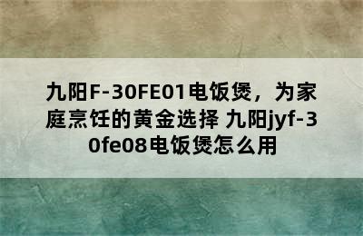 九阳F-30FE01电饭煲，为家庭烹饪的黄金选择 九阳jyf-30fe08电饭煲怎么用